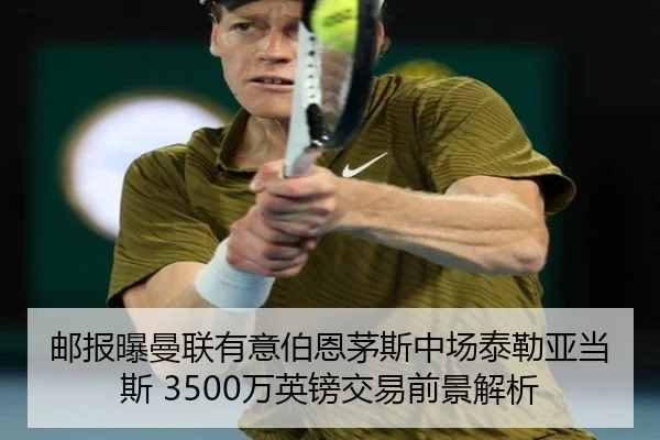 邮报曝曼联有意伯恩茅斯中场泰勒亚当斯 3500万英镑交易前景解析